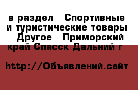  в раздел : Спортивные и туристические товары » Другое . Приморский край,Спасск-Дальний г.